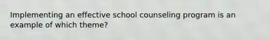 Implementing an effective school counseling program is an example of which theme?