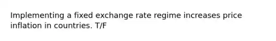 Implementing a fixed exchange rate regime increases price inflation in countries. T/F