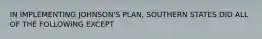 IN IMPLEMENTING JOHNSON'S PLAN, SOUTHERN STATES DID ALL OF THE FOLLOWING EXCEPT