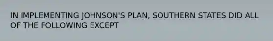 IN IMPLEMENTING JOHNSON'S PLAN, SOUTHERN STATES DID ALL OF THE FOLLOWING EXCEPT