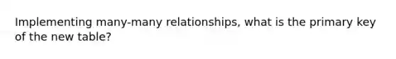 Implementing many-many relationships, what is the primary key of the new table?