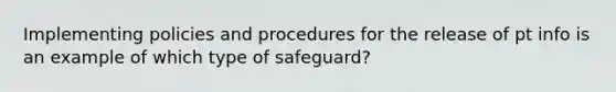 Implementing policies and procedures for the release of pt info is an example of which type of safeguard?