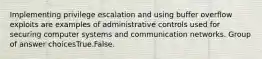 Implementing privilege escalation and using buffer overflow exploits are examples of administrative controls used for securing computer systems and communication networks. Group of answer choicesTrue.False.