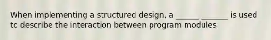 When implementing a structured design, a ______ _______ is used to describe the interaction between program modules