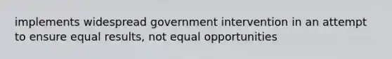 implements widespread government intervention in an attempt to ensure equal results, not equal opportunities