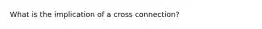 What is the implication of a cross connection?