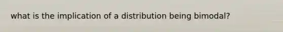 what is the implication of a distribution being bimodal?