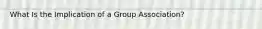 What Is the Implication of a Group Association?