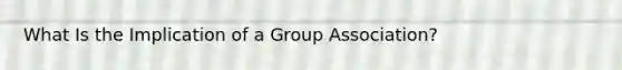 What Is the Implication of a Group Association?