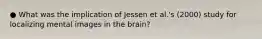 ● What was the implication of Jessen et al.'s (2000) study for localizing mental images in the brain?