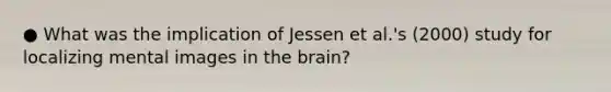 ● What was the implication of Jessen et al.'s (2000) study for localizing mental images in the brain?