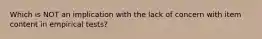 Which is NOT an implication with the lack of concern with item content in empirical tests?