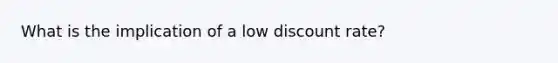 What is the implication of a low discount rate?