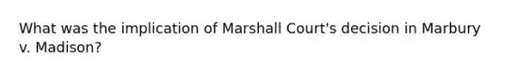 What was the implication of Marshall Court's decision in Marbury v. Madison?