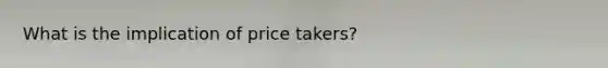 What is the implication of price takers?