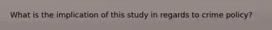 What is the implication of this study in regards to crime policy?