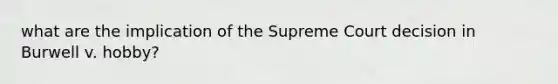 what are the implication of the Supreme Court decision in Burwell v. hobby?