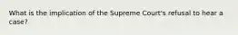 What is the implication of the Supreme Court's refusal to hear a case?