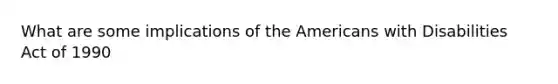 What are some implications of the Americans with Disabilities Act of 1990