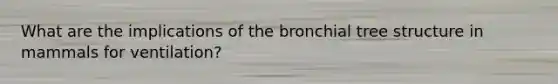 What are the implications of the bronchial tree structure in mammals for ventilation?