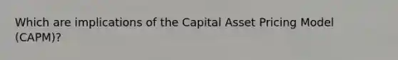 Which are implications of the Capital Asset Pricing Model (CAPM)?