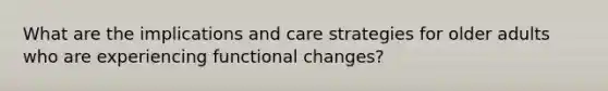 What are the implications and care strategies for older adults who are experiencing functional changes?