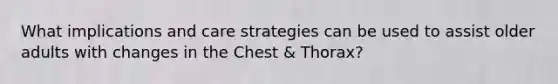 What implications and care strategies can be used to assist older adults with changes in the Chest & Thorax?