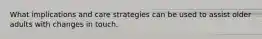 What implications and care strategies can be used to assist older adults with changes in touch.