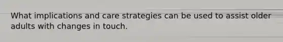 What implications and care strategies can be used to assist older adults with changes in touch.