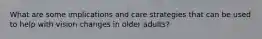 What are some implications and care strategies that can be used to help with vision changes in older adults?