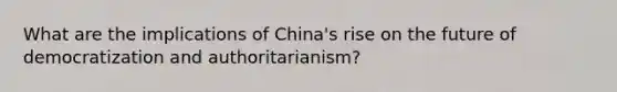 What are the implications of China's rise on the future of democratization and authoritarianism?