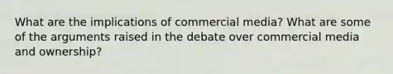 What are the implications of commercial media? What are some of the arguments raised in the debate over commercial media and ownership?