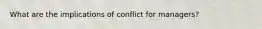 What are the implications of conflict for managers?