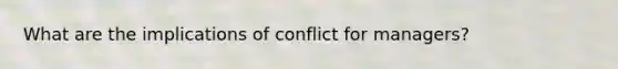 What are the implications of conflict for managers?