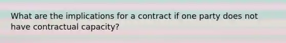 What are the implications for a contract if one party does not have contractual capacity?