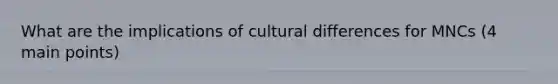 What are the implications of cultural differences for MNCs (4 main points)