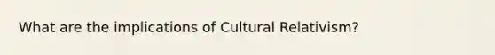 What are the implications of Cultural Relativism?