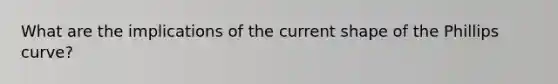 What are the implications of the current shape of the Phillips curve?