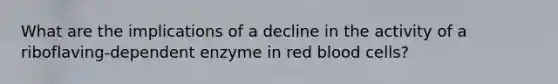 What are the implications of a decline in the activity of a riboflaving-dependent enzyme in red blood cells?