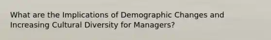 What are the Implications of Demographic Changes and Increasing Cultural Diversity for Managers?