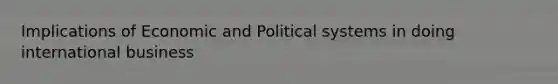 Implications of Economic and Political systems in doing international business