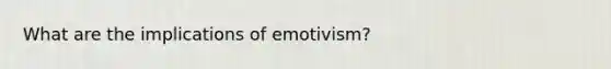 What are the implications of emotivism?