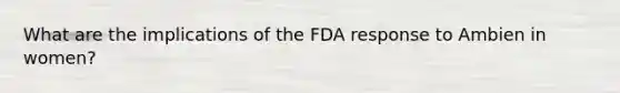 What are the implications of the FDA response to Ambien in women?