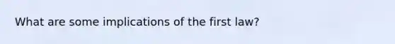 What are some implications of the first law?