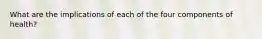 What are the implications of each of the four components of health?