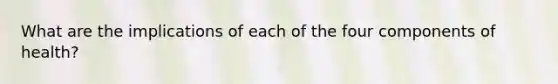 What are the implications of each of the four components of health?