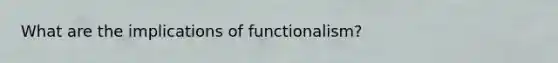 What are the implications of functionalism?