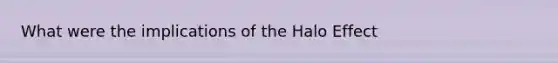 What were the implications of the Halo Effect