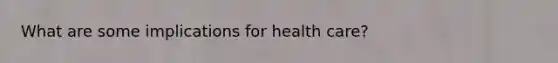 What are some implications for health care?