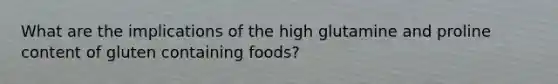 What are the implications of the high glutamine and proline content of gluten containing foods?